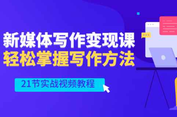 新媒体写作变现课，轻松掌握写作方法（21节实战视频教程）（新媒体写作作业）