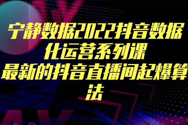 宁静数据2022抖音数据化运营系列课，最新的抖音直播间起爆算法（抖音运营矩阵）