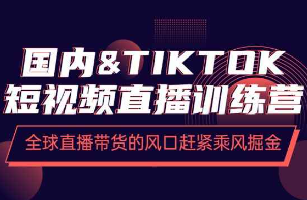 国内&TIKTOK短视频直播训练营，全球直播带货的风口赶紧乘风掘金